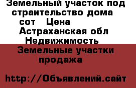 Земельный участок под страительство дома 11сот › Цена ­ 220 000 - Астраханская обл. Недвижимость » Земельные участки продажа   